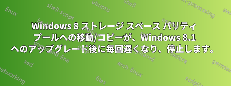 Windows 8 ストレージ スペース パリティ プールへの移動/コピーが、Windows 8.1 へのアップグレード後に毎回遅くなり、停止します。