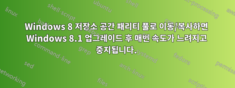 Windows 8 저장소 공간 패리티 풀로 이동/복사하면 Windows 8.1 업그레이드 후 매번 속도가 느려지고 중지됩니다.
