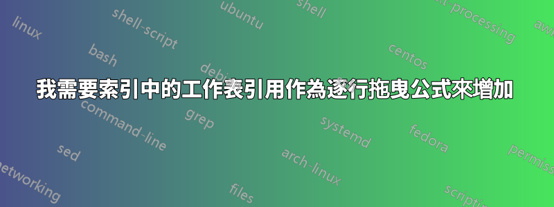 我需要索引中的工作表引用作為逐行拖曳公式來增加