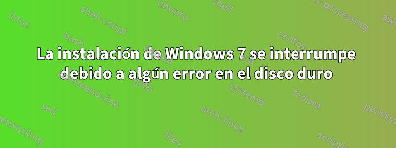La instalación de Windows 7 se interrumpe debido a algún error en el disco duro