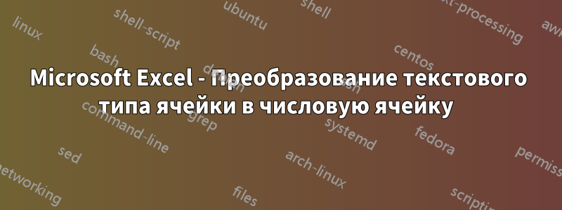 Microsoft Excel - Преобразование текстового типа ячейки в числовую ячейку 