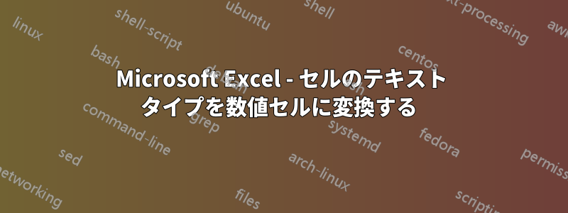 Microsoft Excel - セルのテキスト タイプを数値セルに変換する 