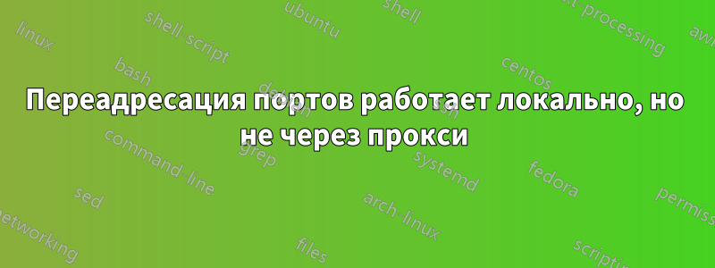 Переадресация портов работает локально, но не через прокси