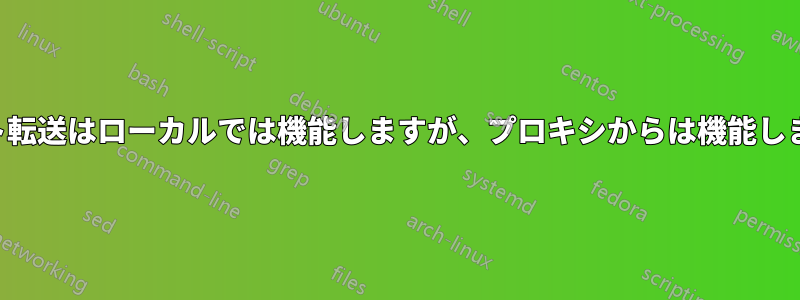 ポート転送はローカルでは機能しますが、プロキシからは機能しません