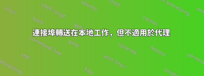 連接埠轉送在本地工作,但不適用於代理