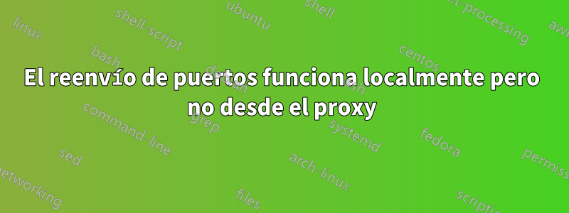 El reenvío de puertos funciona localmente pero no desde el proxy