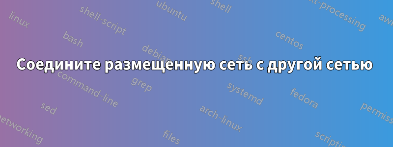 Соедините размещенную сеть с другой сетью