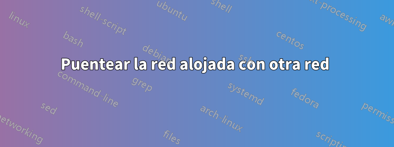 Puentear la red alojada con otra red