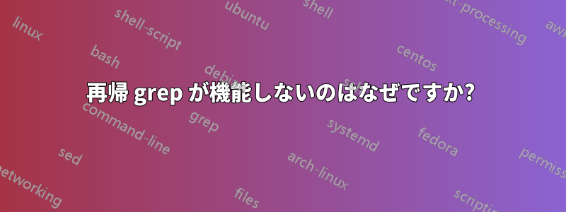 再帰 grep が機能しないのはなぜですか?