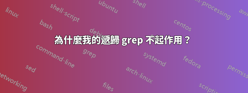 為什麼我的遞歸 grep 不起作用？