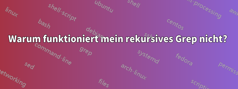 Warum funktioniert mein rekursives Grep nicht?