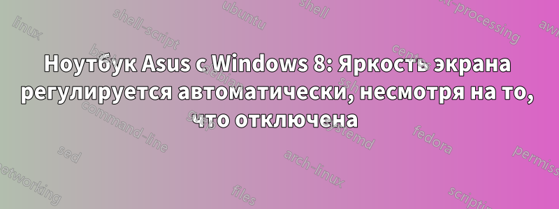 Ноутбук Asus с Windows 8: Яркость экрана регулируется автоматически, несмотря на то, что отключена