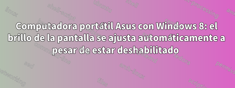 Computadora portátil Asus con Windows 8: el brillo de la pantalla se ajusta automáticamente a pesar de estar deshabilitado 