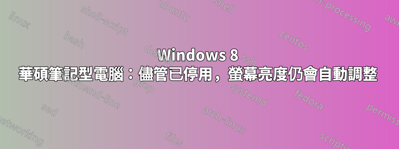 Windows 8 華碩筆記型電腦：儘管已停用，螢幕亮度仍會自動調整