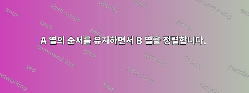 A 열의 순서를 유지하면서 B 열을 정렬합니다.