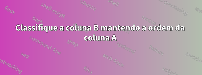 Classifique a coluna B mantendo a ordem da coluna A