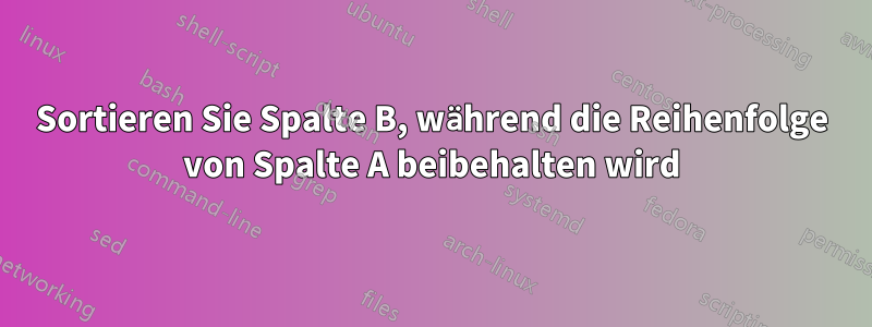 Sortieren Sie Spalte B, während die Reihenfolge von Spalte A beibehalten wird