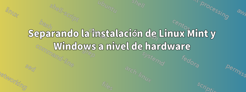 Separando la instalación de Linux Mint y Windows a nivel de hardware