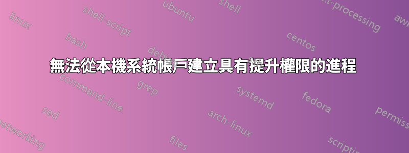 無法從本機系統帳戶建立具有提升權限的進程