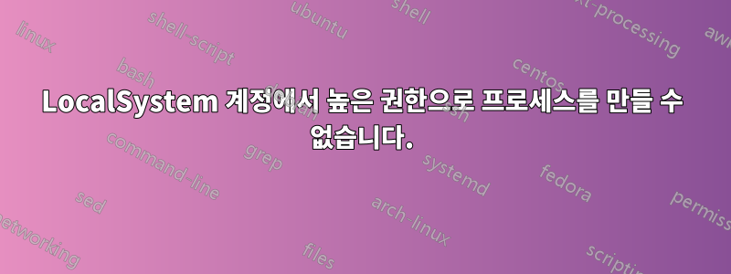 LocalSystem 계정에서 높은 권한으로 프로세스를 만들 수 없습니다.