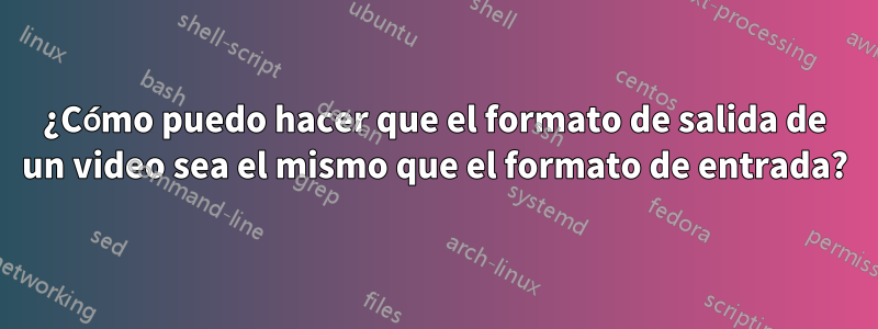 ¿Cómo puedo hacer que el formato de salida de un video sea el mismo que el formato de entrada?