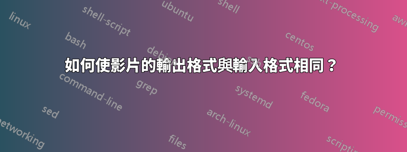 如何使影片的輸出格式與輸入格式相同？