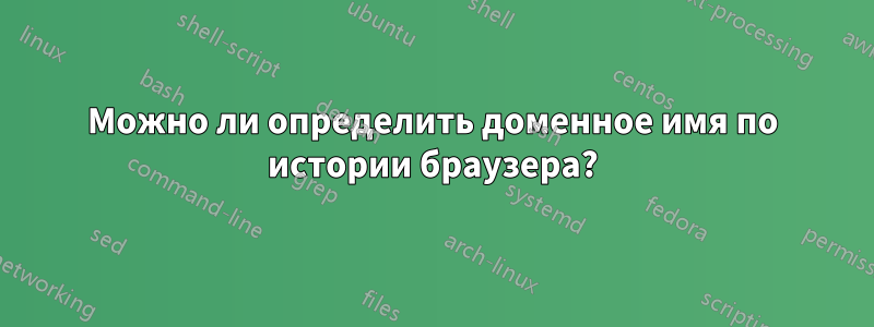 Можно ли определить доменное имя по истории браузера?