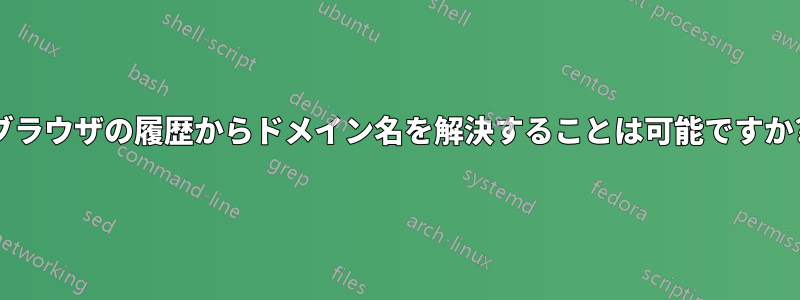 ブラウザの履歴からドメイン名を解決することは可能ですか?