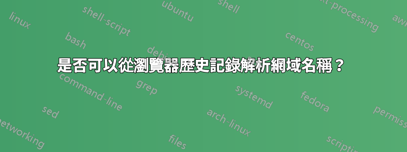 是否可以從瀏覽器歷史記錄解析網域名稱？