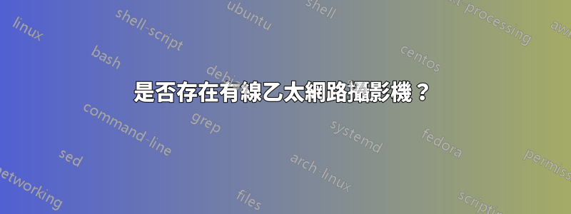 是否存在有線乙太網路攝影機？