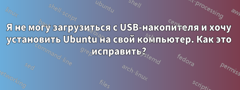 Я не могу загрузиться с USB-накопителя и хочу установить Ubuntu на свой компьютер. Как это исправить?