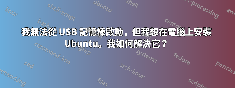 我無法從 USB 記憶棒啟動,但我想在電腦上安裝 Ubuntu。我如何解決它?