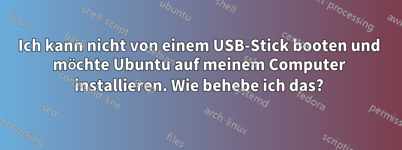 Ich kann nicht von einem USB-Stick booten und möchte Ubuntu auf meinem Computer installieren. Wie behebe ich das?