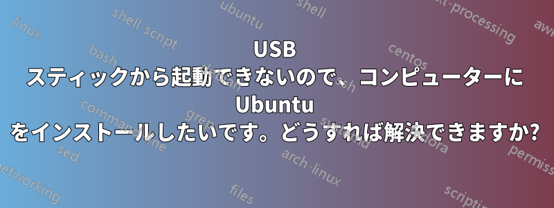 USB スティックから起動できないので、コンピューターに Ubuntu をインストールしたいです。どうすれば解決できますか?
