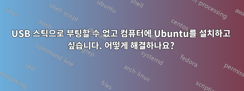 USB 스틱으로 부팅할 수 없고 컴퓨터에 Ubuntu를 설치하고 싶습니다. 어떻게 해결하나요?