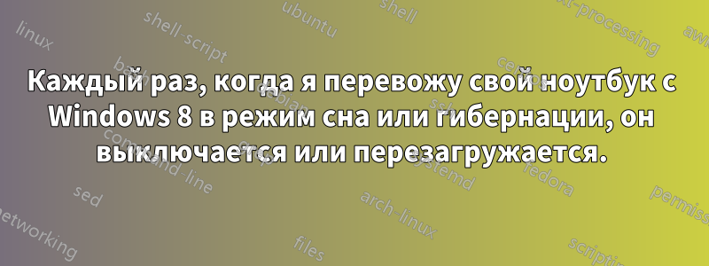 Каждый раз, когда я перевожу свой ноутбук с Windows 8 в режим сна или гибернации, он выключается или перезагружается.