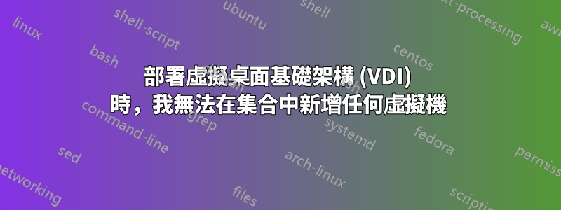 部署虛擬桌面基礎架構 (VDI) 時，我無法在集合中新增任何虛擬機