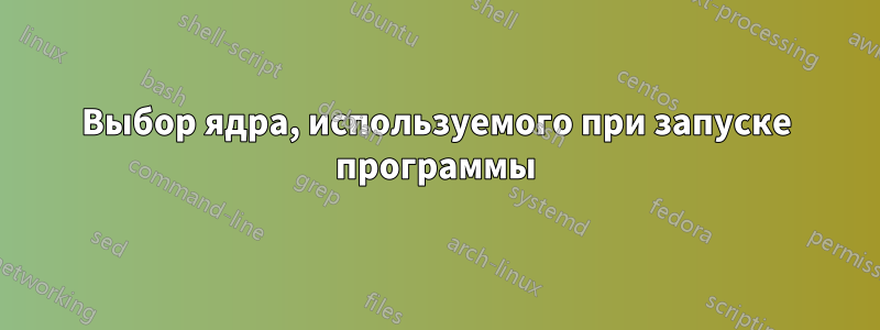 Выбор ядра, используемого при запуске программы