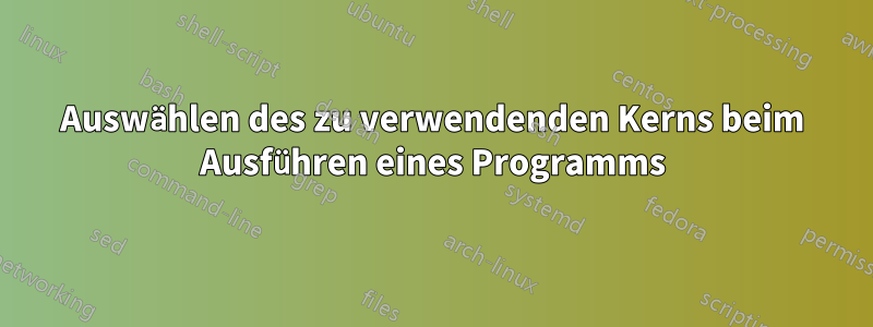 Auswählen des zu verwendenden Kerns beim Ausführen eines Programms