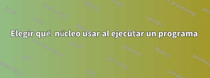 Elegir qué núcleo usar al ejecutar un programa