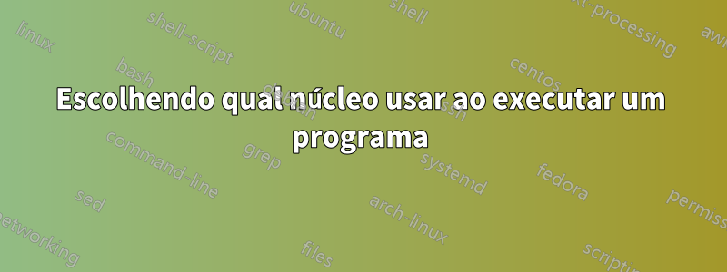 Escolhendo qual núcleo usar ao executar um programa