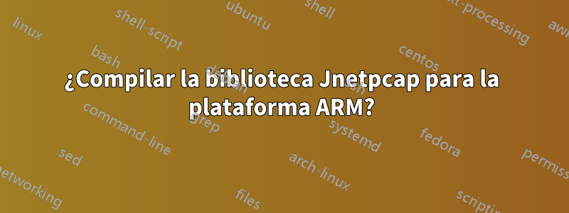 ¿Compilar la biblioteca Jnetpcap para la plataforma ARM?