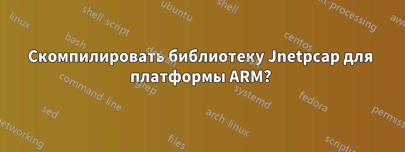 Скомпилировать библиотеку Jnetpcap для платформы ARM?