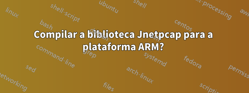 Compilar a biblioteca Jnetpcap para a plataforma ARM?