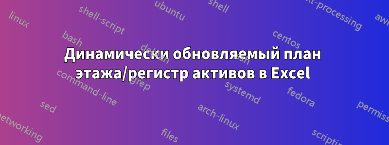 Динамически обновляемый план этажа/регистр активов в Excel