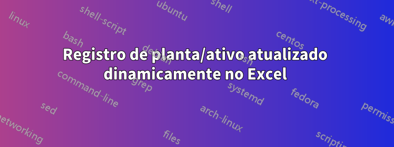 Registro de planta/ativo atualizado dinamicamente no Excel
