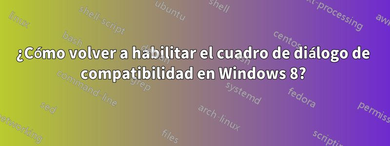 ¿Cómo volver a habilitar el cuadro de diálogo de compatibilidad en Windows 8?