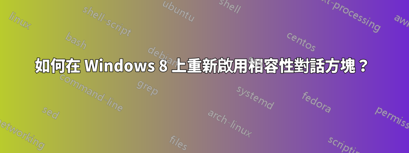 如何在 Windows 8 上重新啟用相容性對話方塊？
