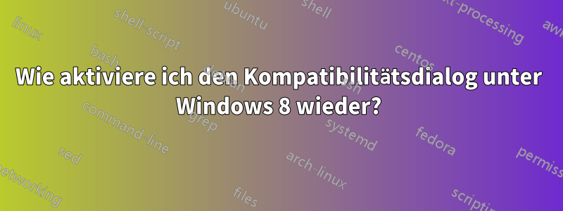 Wie aktiviere ich den Kompatibilitätsdialog unter Windows 8 wieder?