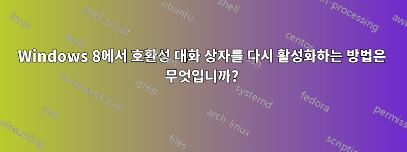 Windows 8에서 호환성 대화 상자를 다시 활성화하는 방법은 무엇입니까?